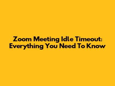 Zoom Meeting Idle Timeout: Everything You Need To Know