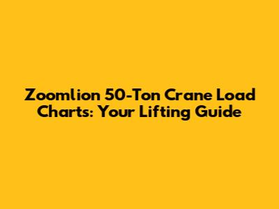 Zoomlion 50-Ton Crane Load Charts: Your Lifting Guide