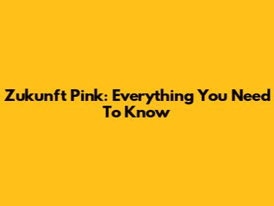 Zukunft Pink: Everything You Need To Know