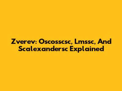 Zverev: Oscosscsc, Lmssc, And Scalexandersc Explained